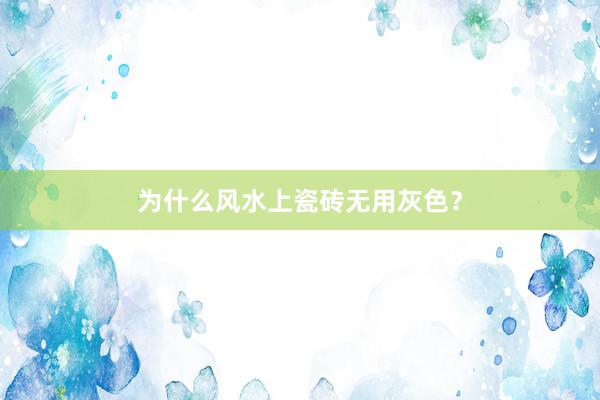 为什么风水上瓷砖无用灰色？