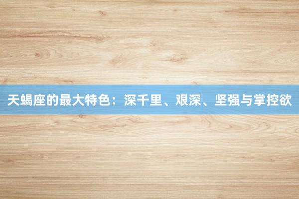 天蝎座的最大特色：深千里、艰深、坚强与掌控欲