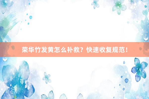 荣华竹发黄怎么补救？快速收复规范！